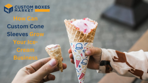 How Can Custom Cone Sleeves Grow Your Ice-Cream Business