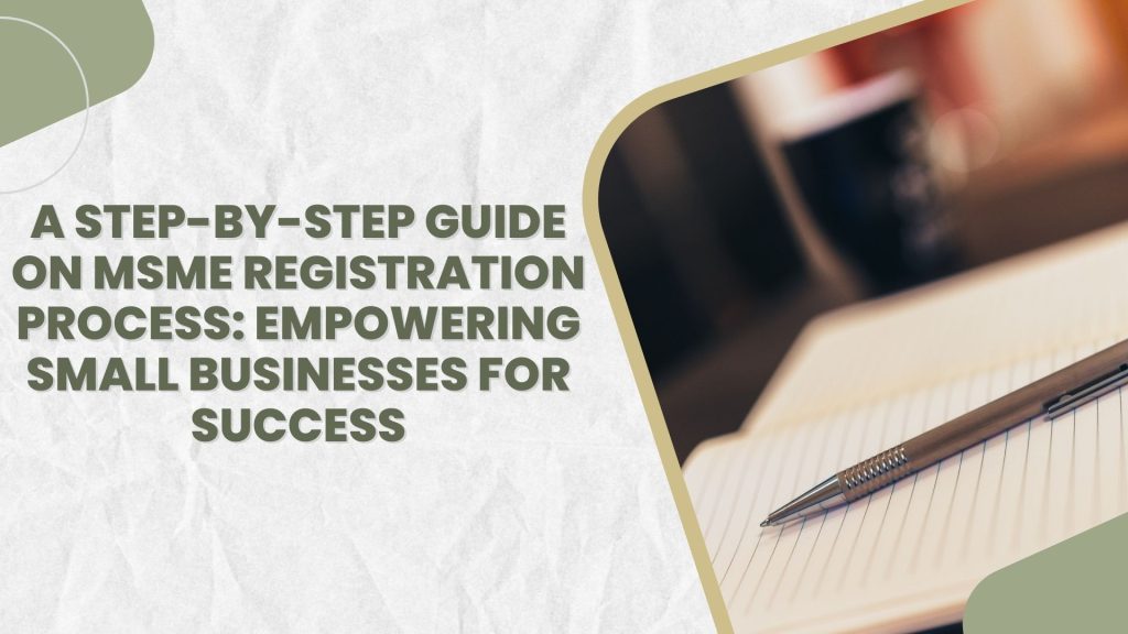 A Step-by-Step Guide on MSME Registration Process: Empowering Small Businesses for Success