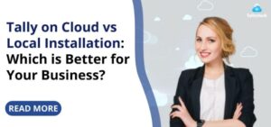 Tally on Cloud vs Local Installation: Which is better for your business?